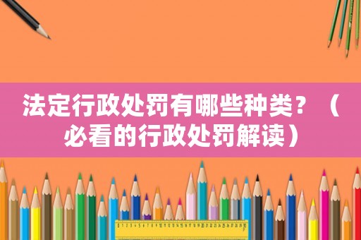 法定行政處罰有哪些種類？（必看的行政處罰解讀）
