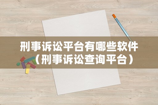 刑事訴訟平臺有哪些軟件（刑事訴訟查詢平臺）