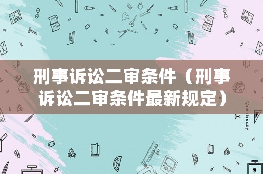 刑事訴訟二審條件（刑事訴訟二審條件最新規定）