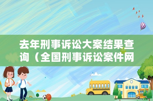 去年刑事訴訟大案結果查詢（全國刑事訴訟案件網上查詢）