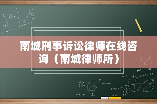 南城刑事訴訟律師在線咨詢（南城律師所）