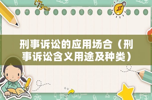 刑事訴訟的應用場合（刑事訴訟含義用途及種類）