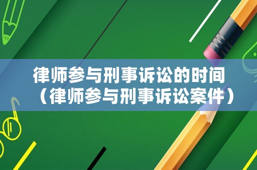 律師參與刑事訴訟的時(shí)間（律師參與刑事訴訟案件）