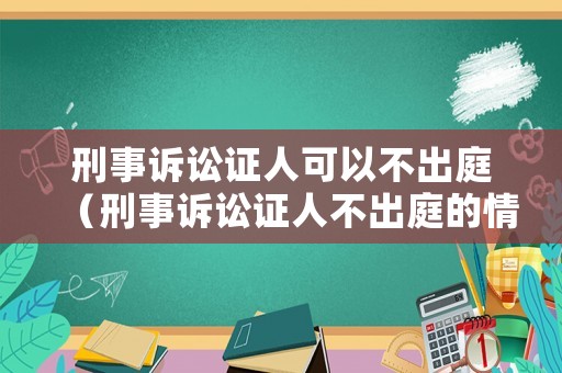 刑事訴訟證人可以不出庭（刑事訴訟證人不出庭的情形）