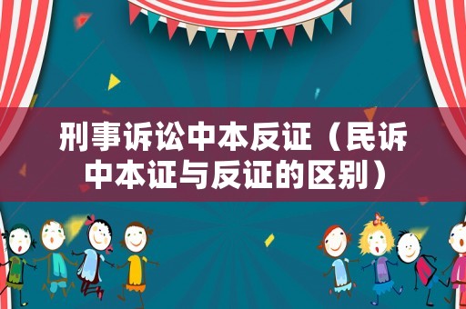 刑事訴訟中本反證（民訴中本證與反證的區(qū)別）