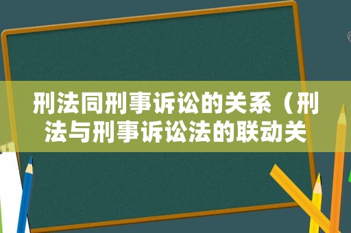 刑法同刑事訴訟的關(guān)系（刑法與刑事訴訟法的聯(lián)動(dòng)關(guān)系）