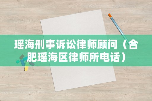 瑤海刑事訴訟律師顧問（合肥瑤海區律師所電話）