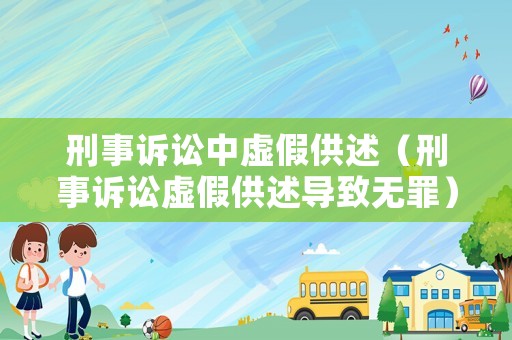 刑事訴訟中虛假供述（刑事訴訟虛假供述導致無罪）
