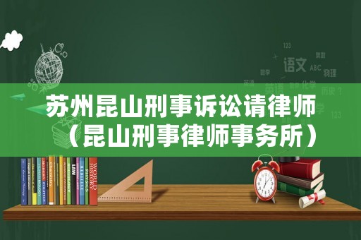蘇州昆山刑事訴訟請律師（昆山刑事律師事務(wù)所）