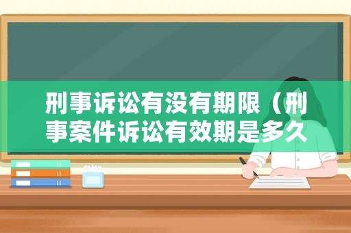 刑事訴訟有沒有期限（刑事案件訴訟有效期是多久）