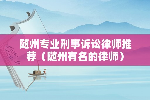 隨州專業刑事訴訟律師推薦（隨州有名的律師）