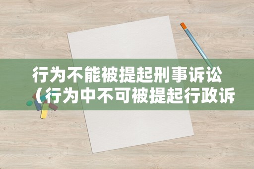 行為不能被提起刑事訴訟（行為中不可被提起行政訴訟的有）
