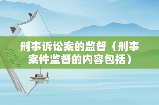 刑事訴訟案的監督（刑事案件監督的內容包括）