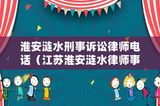 淮安漣水刑事訴訟律師電話（江蘇淮安漣水律師事務(wù)所地址）