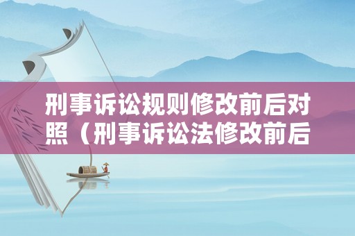 刑事訴訟規則修改前后對照（刑事訴訟法修改前后條文對照表）