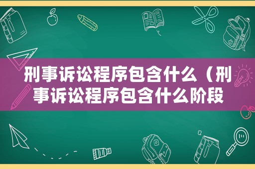 刑事訴訟程序包含什么（刑事訴訟程序包含什么階段）