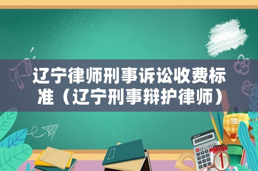 遼寧律師刑事訴訟收費(fèi)標(biāo)準(zhǔn)（遼寧刑事辯護(hù)律師）