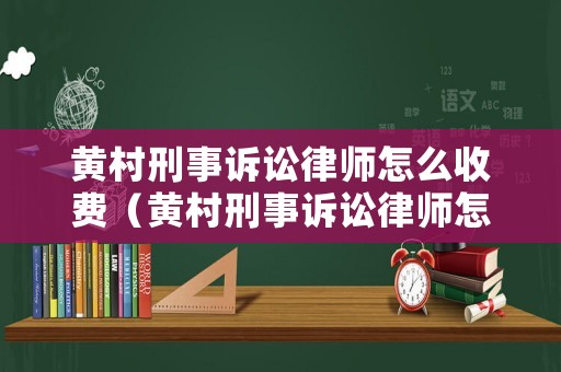 黃村刑事訴訟律師怎么收費（黃村刑事訴訟律師怎么收費的）