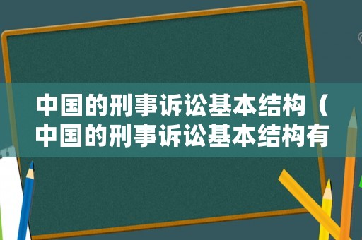 中國的刑事訴訟基本結構（中國的刑事訴訟基本結構有哪些）