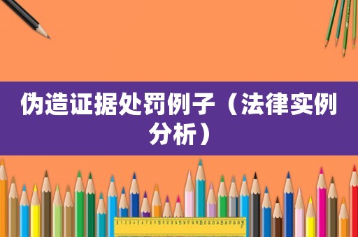 偽造證據處罰例子（法律實例分析）