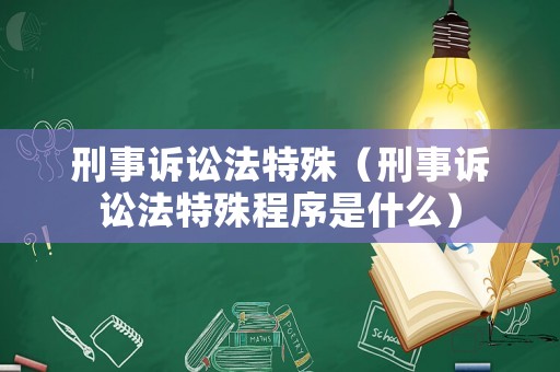 刑事訴訟法特殊（刑事訴訟法特殊程序是什么）