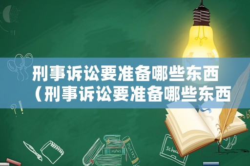 刑事訴訟要準備哪些東西（刑事訴訟要準備哪些東西才能立案）