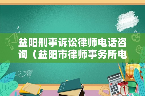 益陽刑事訴訟律師電話咨詢（益陽市律師事務所電話）