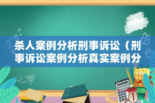 殺人案例分析刑事訴訟（刑事訴訟案例分析真實(shí)案例分析）