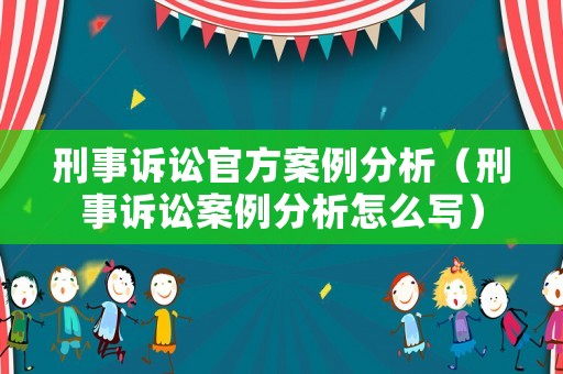 刑事訴訟官方案例分析（刑事訴訟案例分析怎么寫）