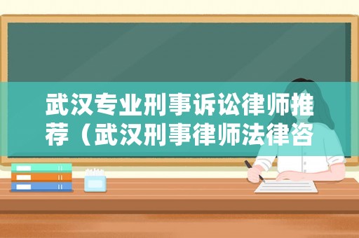 武漢專業刑事訴訟律師推薦（武漢刑事律師法律咨詢）
