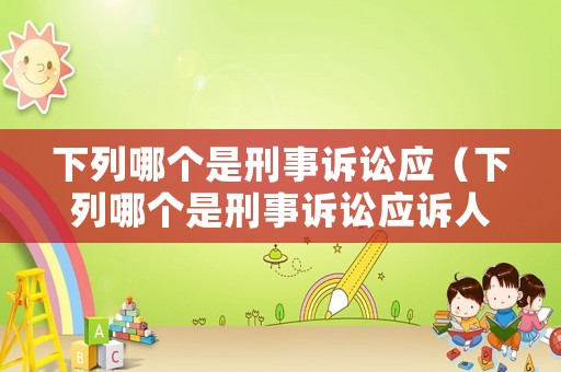 下列哪個(gè)是刑事訴訟應(yīng)（下列哪個(gè)是刑事訴訟應(yīng)訴人）