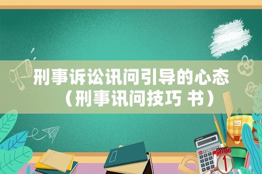 刑事訴訟訊問引導的心態（刑事訊問技巧 書）