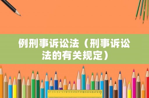例刑事訴訟法（刑事訴訟法的有關(guān)規(guī)定）