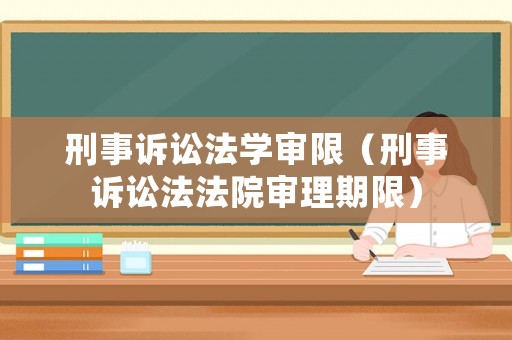刑事訴訟法學審限（刑事訴訟法法院審理期限）