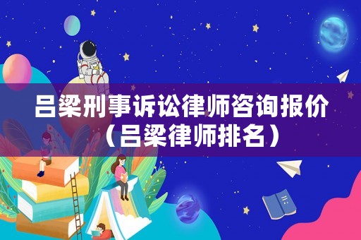 呂梁刑事訴訟律師咨詢報價（呂梁律師排名）