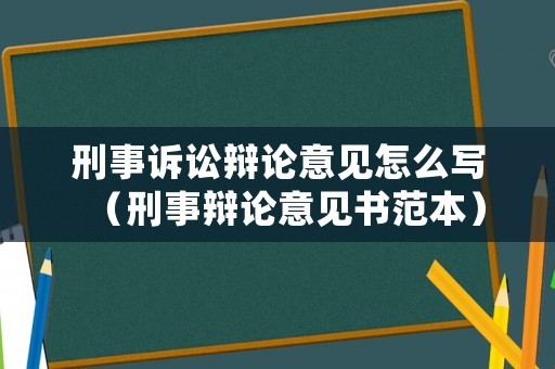 刑事訴訟辯論意見怎么寫（刑事辯論意見書范本）