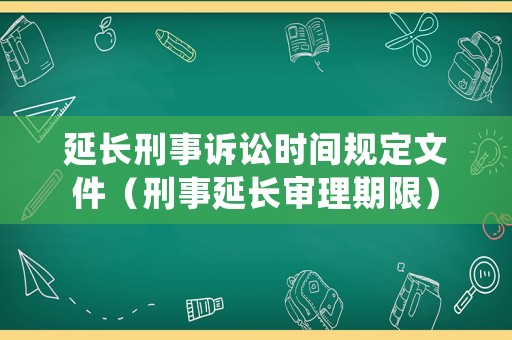 延長(zhǎng)刑事訴訟時(shí)間規(guī)定文件（刑事延長(zhǎng)審理期限）