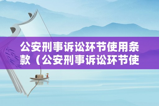 公安刑事訴訟環(huán)節(jié)使用條款（公安刑事訴訟環(huán)節(jié)使用條款是什么）