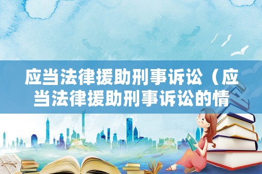 應當法律援助刑事訴訟（應當法律援助刑事訴訟的情形有）