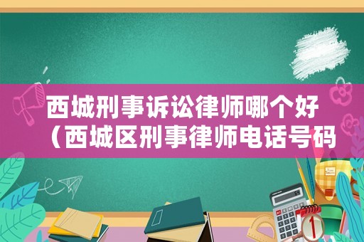西城刑事訴訟律師哪個好（西城區刑事律師電話號碼）