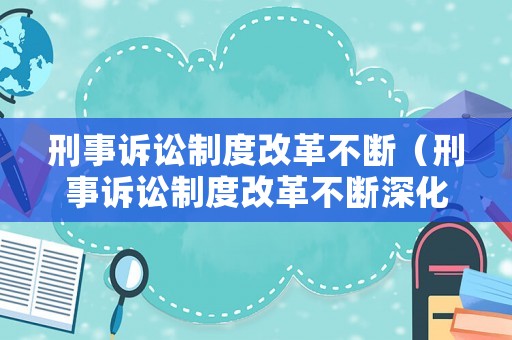 刑事訴訟制度改革不斷（刑事訴訟制度改革不斷深化）