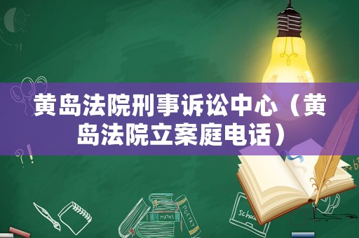黃島法院刑事訴訟中心（黃島法院立案庭電話）