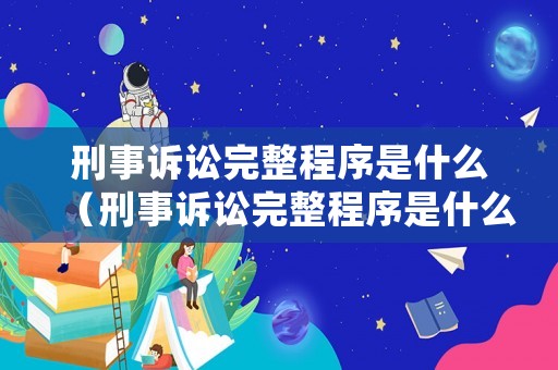 刑事訴訟完整程序是什么（刑事訴訟完整程序是什么階段）