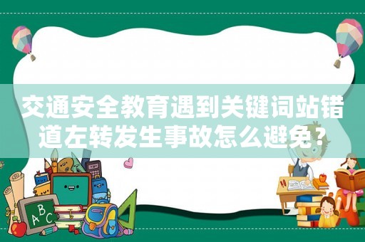 交通安全教育遇到關鍵詞站錯道左轉發生事故怎么避免？