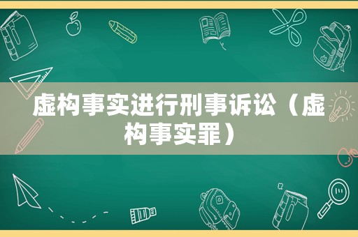 虛構(gòu)事實(shí)進(jìn)行刑事訴訟（虛構(gòu)事實(shí)罪）
