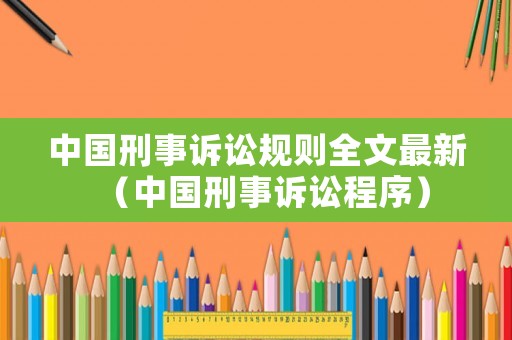 中國刑事訴訟規(guī)則全文最新（中國刑事訴訟程序）
