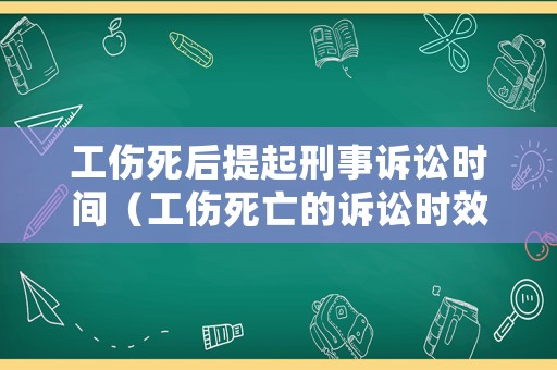 工傷死后提起刑事訴訟時間（工傷死亡的訴訟時效）