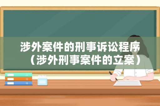涉外案件的刑事訴訟程序（涉外刑事案件的立案）
