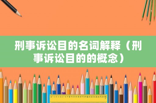 刑事訴訟目的名詞解釋（刑事訴訟目的的概念）