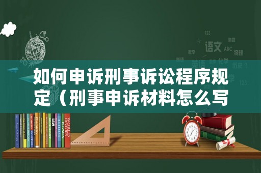 如何申訴刑事訴訟程序規(guī)定（刑事申訴材料怎么寫）
